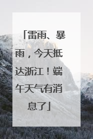 雷雨、暴雨，今天抵达浙江！端午天气有消息了