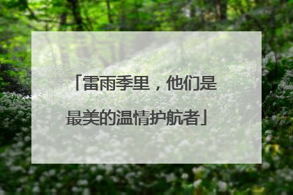 雷雨季里，他们是最美的温情护航者
