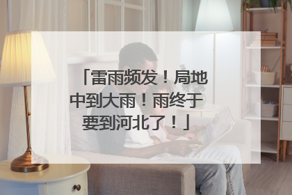 雷雨频发！局地中到大雨！雨终于要到河北了！
