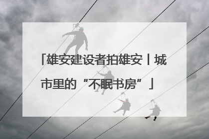 雄安建设者拍雄安丨城市里的“不眠书房”