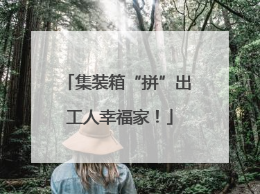 集装箱“拼”出工人幸福家！