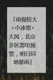 雨强较大+小冰雹+大风，北京多区雷电预警，明日局地暴雨