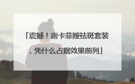 震撼！露卡菲娅祛斑套装，凭什么占据效果前列