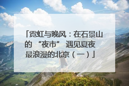 霓虹与晚风：在石景山的 “夜市” 遇见夏夜最浪漫的北京（一）