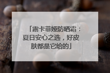 露卡菲娅防晒霜：夏日安心之选，好皮肤都是它给的