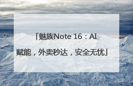 魅族Note 16：AI赋能，外卖秒达，安全无忧