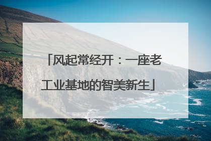 风起常经开：一座老工业基地的智美新生