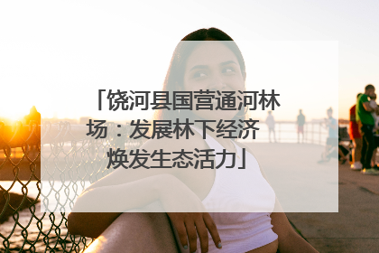 饶河县国营通河林场：发展林下经济 焕发生态活力