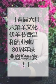 首届六月六羵羊文化伏羊节暨温和酒业建厂80周年庆典邀您赴宴！