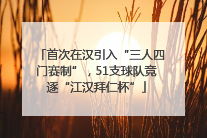 首次在汉引入“三人四门赛制”，51支球队竞逐“江汉拜仁杯”