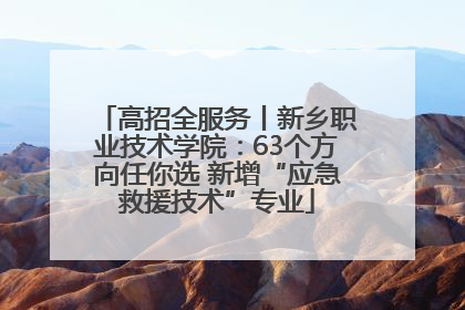 高招全服务丨新乡职业技术学院：63个方向任你选 新增“应急救援技术”专业