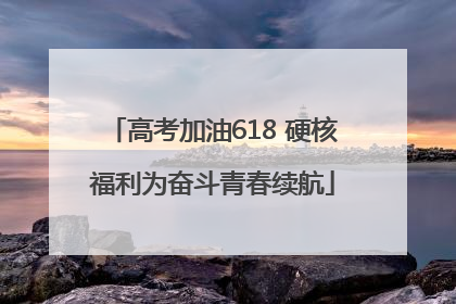 高考加油618 硬核福利为奋斗青春续航