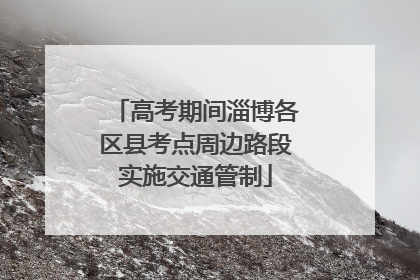 高考期间淄博各区县考点周边路段实施交通管制