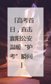高考首日，直击襄阳公安温暖“护考”瞬间