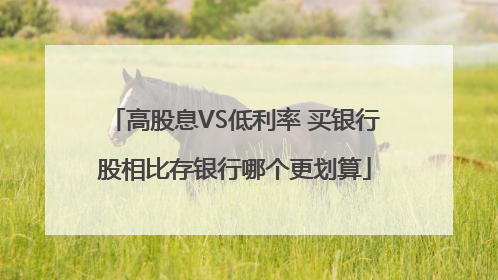 高股息VS低利率 买银行股相比存银行哪个更划算