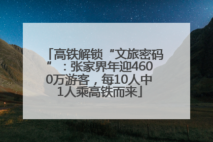 高铁解锁“文旅密码”：张家界年迎4600万游客，每10人中1人乘高铁而来