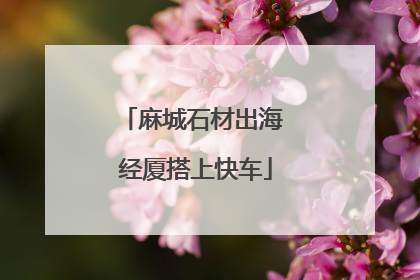 麻城石材出海 经厦搭上快车
