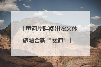 黄河岸畔闯出农文体旅融合新“赛道”