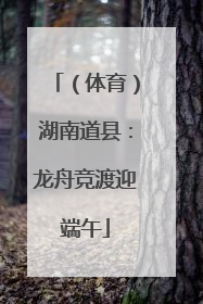 （体育）湖南道县：龙舟竞渡迎端午