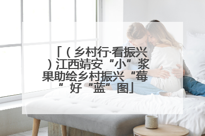 （乡村行·看振兴）江西靖安“小”浆果助绘乡村振兴“莓”好“蓝”图