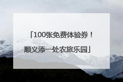 100张免费体验券！顺义添一处农旅乐园