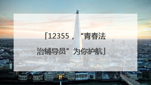 12355，“青春法治辅导员”为你护航