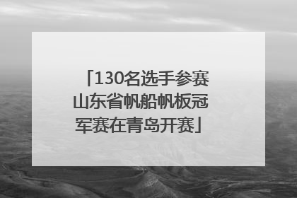 130名选手参赛 山东省帆船帆板冠军赛在青岛开赛