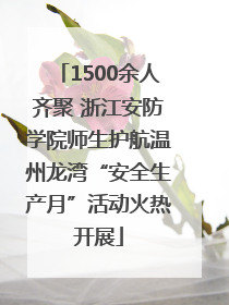 1500余人齐聚 浙江安防学院师生护航温州龙湾“安全生产月”活动火热开展