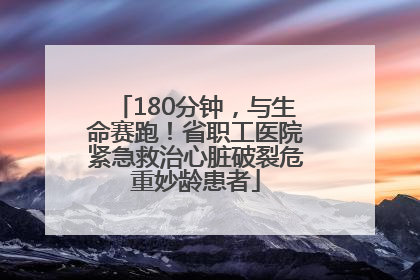 180分钟，与生命赛跑！省职工医院紧急救治心脏破裂危重妙龄患者