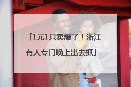 1元1只卖爆了！浙江有人专门晚上出去抓