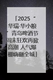 2025“华瑞·华小粮”青岛啤酒节周末狂欢再掀高潮 人气爆棚嗨翻全城