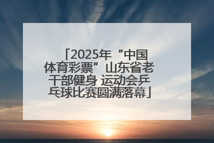 2025年“中国体育彩票”山东省老干部健身 运动会乒乓球比赛圆满落幕