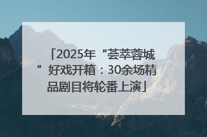 2025年“荟萃蓉城”好戏开箱：30余场精品剧目将轮番上演