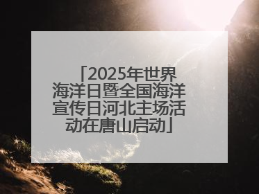 2025年世界海洋日暨全国海洋宣传日河北主场活动在唐山启动