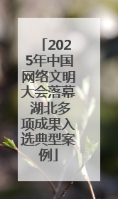 2025年中国网络文明大会落幕 湖北多项成果入选典型案例