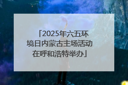 2025年六五环境日内蒙古主场活动在呼和浩特举办