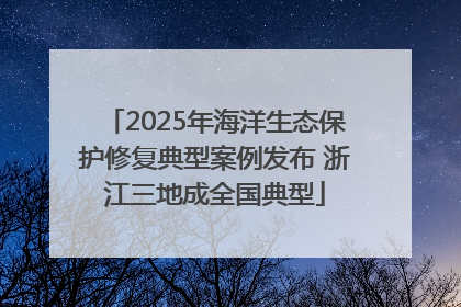 2025年海洋生态保护修复典型案例发布 浙江三地成全国典型