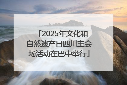 2025年文化和自然遗产日四川主会场活动在巴中举行