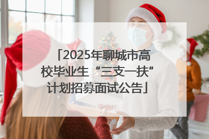2025年聊城市高校毕业生“三支一扶”计划招募面试公告