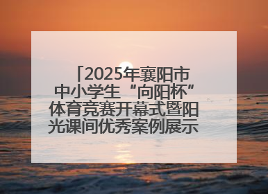2025年襄阳市中小学生“向阳杯”体育竞赛开幕式暨阳光课间优秀案例展示活动举行