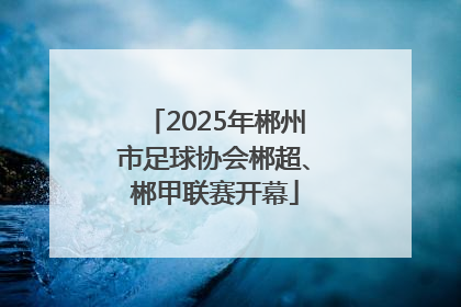 2025年郴州市足球协会郴超、郴甲联赛开幕