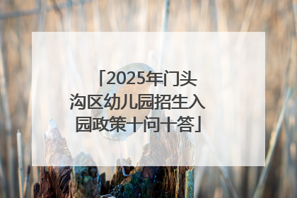 2025年门头沟区幼儿园招生入园政策十问十答