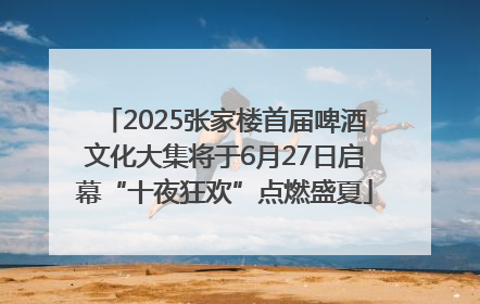 2025张家楼首届啤酒文化大集将于6月27日启幕“十夜狂欢”点燃盛夏