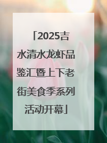 2025吉水清水龙虾品鉴汇暨上下老街美食季系列活动开幕
