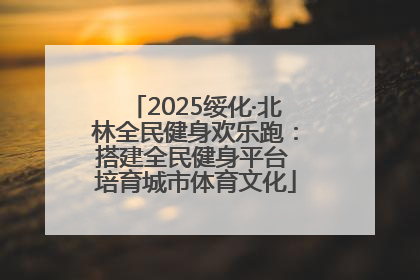 2025绥化·北林全民健身欢乐跑：搭建全民健身平台 培育城市体育文化