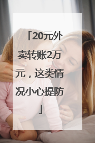 20元外卖转账2万元，这类情况小心提防