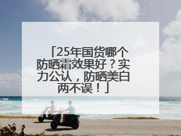 25年国货哪个防晒霜效果好？实力公认，防晒美白两不误！