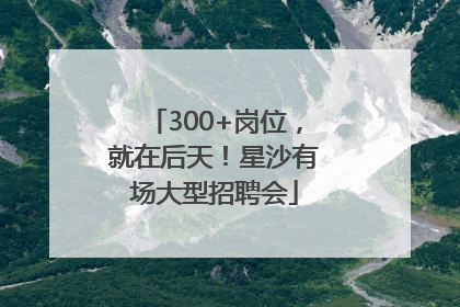 300+岗位，就在后天！星沙有场大型招聘会