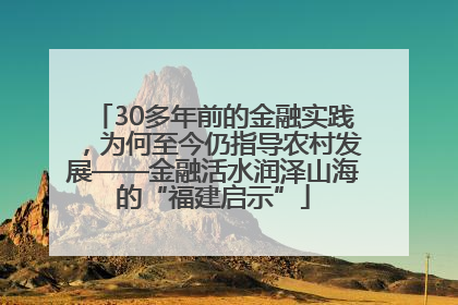 30多年前的金融实践，为何至今仍指导农村发展——金融活水润泽山海的“福建启示”