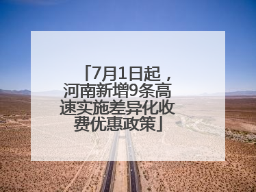 7月1日起，河南新增9条高速实施差异化收费优惠政策